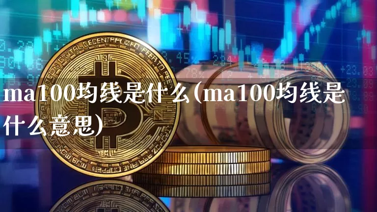 ma100均线是什么(ma100均线是什么意思)_https://www.cangshenghg.com_科创板_第1张