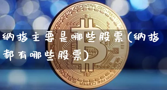 纳指主要是哪些股票(纳指都有哪些股票)_https://www.cangshenghg.com_A股_第1张