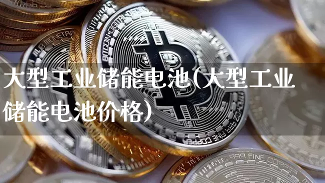 大型工业储能电池(大型工业储能电池价格)_https://www.cangshenghg.com_A股_第1张