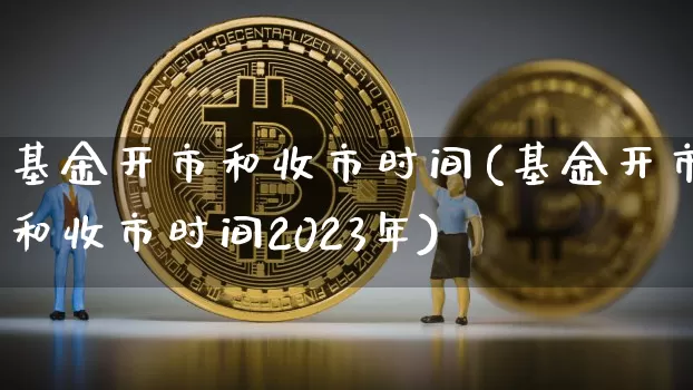 基金开市和收市时间(基金开市和收市时间2023年)_https://www.cangshenghg.com_财经新闻_第1张