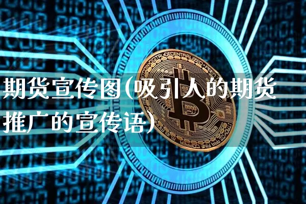 期货宣传图(吸引人的期货推广的宣传语)_https://www.cangshenghg.com_创业板_第1张