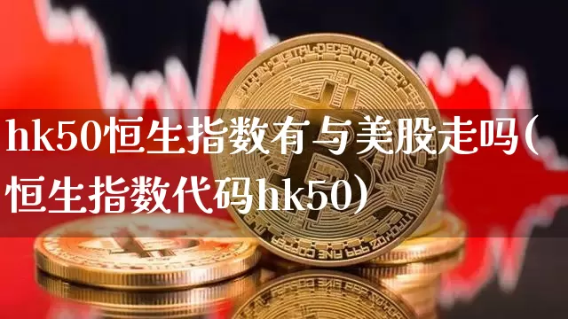 hk50恒生指数有与美股走吗(恒生指数代码hk50)_https://www.cangshenghg.com_创业板_第1张