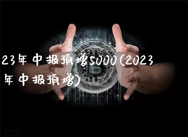 23年中报预增5000(2023年中报预增)_https://www.cangshenghg.com_科创板_第1张