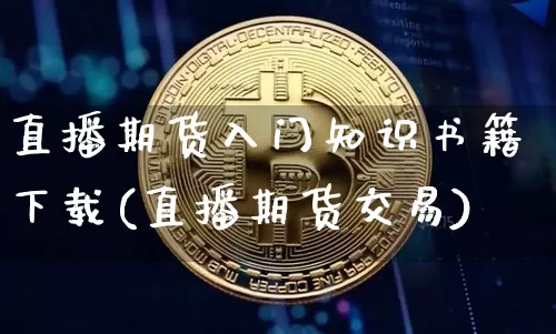 直播期货入门知识书籍下载(直播期货交易)_https://www.cangshenghg.com_财经新闻_第1张