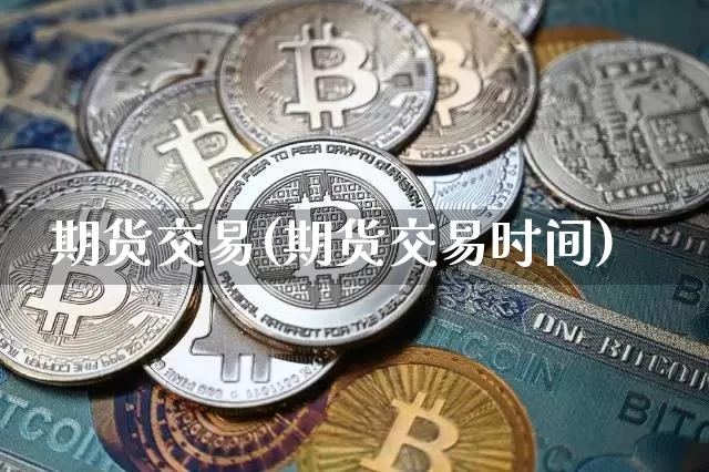 期货交易(期货交易时间)_https://www.cangshenghg.com_A股_第1张