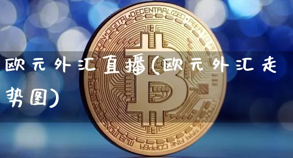 欧元外汇直播(欧元外汇走势图)_https://www.cangshenghg.com_A股_第1张