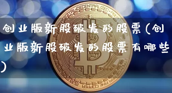 创业版新股破发的股票(创业版新股破发的股票有哪些)_https://www.cangshenghg.com_A股_第1张