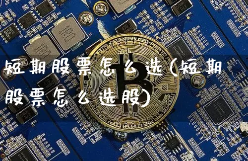 短期股票怎么选(短期股票怎么选股)_https://www.cangshenghg.com_财经新闻_第1张