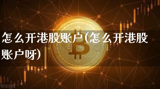 怎么开港股账户(怎么开港股账户呀)_https://www.cangshenghg.com_科创板_第1张