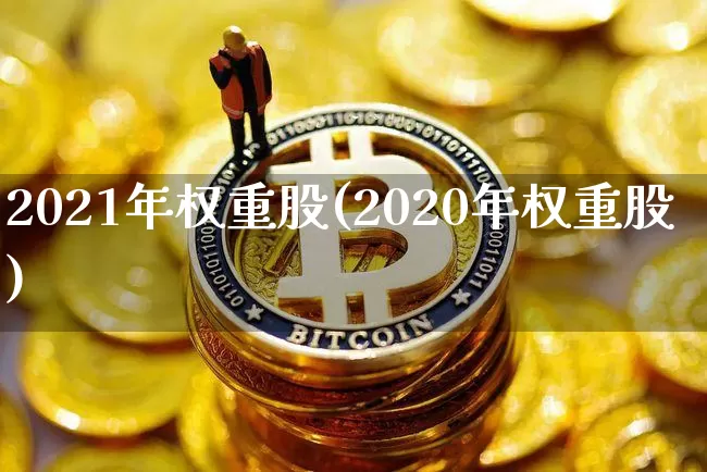 2021年权重股(2020年权重股)_https://www.cangshenghg.com_北交所_第1张