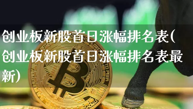 创业板新股首日涨幅排名表(创业板新股首日涨幅排名表最新)_https://www.cangshenghg.com_财经新闻_第1张