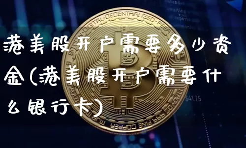 港美股开户需要多少资金(港美股开户需要什么银行卡)_https://www.cangshenghg.com_北交所_第1张