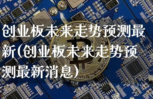 创业板未来走势预测最新(创业板未来走势预测最新消息)_https://www.cangshenghg.com_科创板_第1张