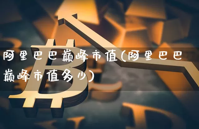 阿里巴巴巅峰市值(阿里巴巴巅峰市值多少)_https://www.cangshenghg.com_A股_第1张