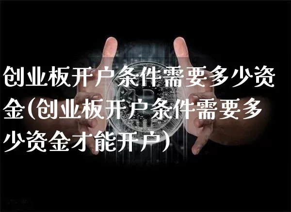 创业板开户条件需要多少资金(创业板开户条件需要多少资金才能开户)_https://www.cangshenghg.com_创业板_第1张