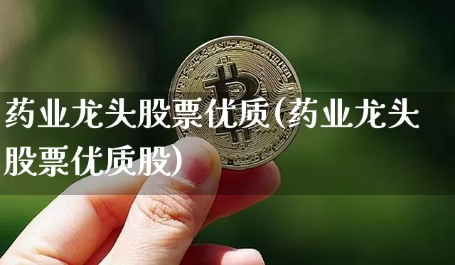 药业龙头股票优质(药业龙头股票优质股)_https://www.cangshenghg.com_财经新闻_第1张