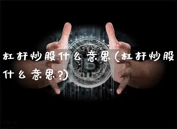 杠杆炒股什么意思(杠杆炒股什么意思?)_https://www.cangshenghg.com_财经新闻_第1张