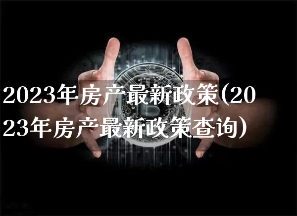 2023年房产最新政策(2023年房产最新政策查询)_财经新闻_第1张_华信财经网 2023年房产最新政策(2023年房产最新政策查询)_https://www.cangshenghg.com_财经新闻_第1张