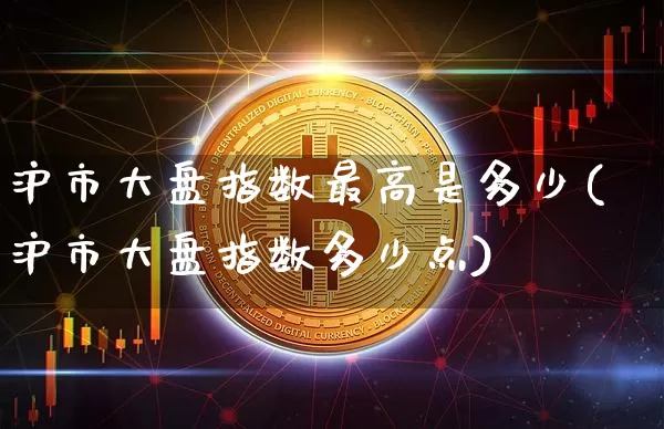 沪市大盘指数最高是多少(沪市大盘指数多少点)_https://www.cangshenghg.com_A股_第1张