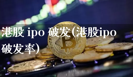 港股 ipo 破发(港股ipo破发率)_https://www.cangshenghg.com_科创板_第1张