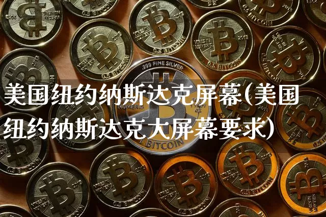 美国纽约纳斯达克屏幕(美国纽约纳斯达克大屏幕要求)_https://www.cangshenghg.com_北交所_第1张