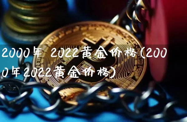 2000年 2022黄金价格(2000年2022黄金价格)_https://www.cangshenghg.com_A股_第1张