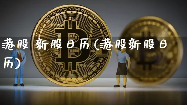 港股 新股日历(港股新股日历)_https://www.cangshenghg.com_科创板_第1张