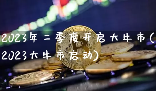 2023年二季度开启大牛市(2023大牛市启动)_https://www.cangshenghg.com_A股_第1张
