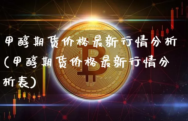 甲醇期货价格最新行情分析(甲醇期货价格最新行情分析表)_https://www.cangshenghg.com_创业板_第1张