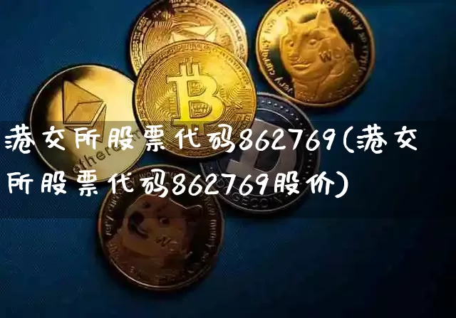 港交所股票代码862769(港交所股票代码862769股价)_https://www.cangshenghg.com_A股_第1张