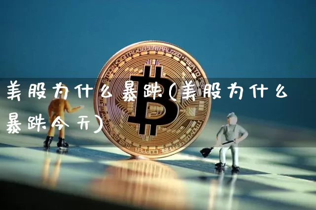 美股为什么暴跌(美股为什么暴跌今天)_https://www.cangshenghg.com_科创板_第1张
