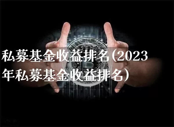 私募基金收益排名(2023年私募基金收益排名)_https://www.cangshenghg.com_财经新闻_第1张
