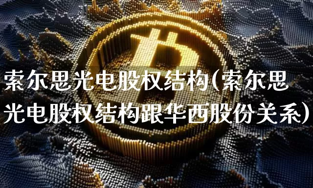索尔思光电股权结构(索尔思光电股权结构跟华西股份关系)_https://www.cangshenghg.com_财经新闻_第1张