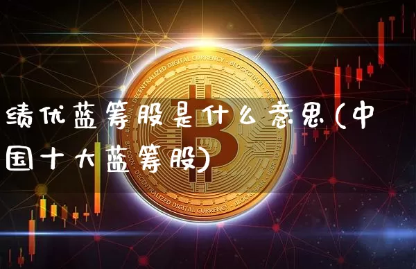 绩优蓝筹股是什么意思(中国十大蓝筹股)_https://www.cangshenghg.com_创业板_第1张