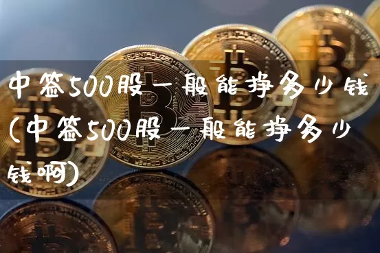 中签500股一般能挣多少钱(中签500股一般能挣多少钱啊)_https://www.cangshenghg.com_创业板_第1张