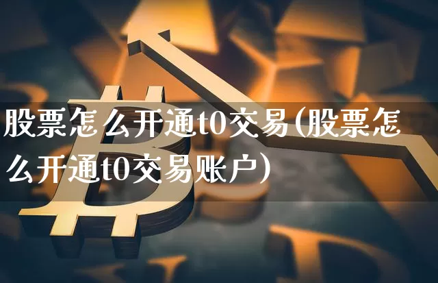 股票怎么开通t0交易(股票怎么开通t0交易账户)_https://www.cangshenghg.com_北交所_第1张