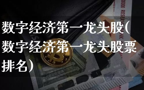 数字经济第一龙头股(数字经济第一龙头股票排名)_https://www.cangshenghg.com_创业板_第1张