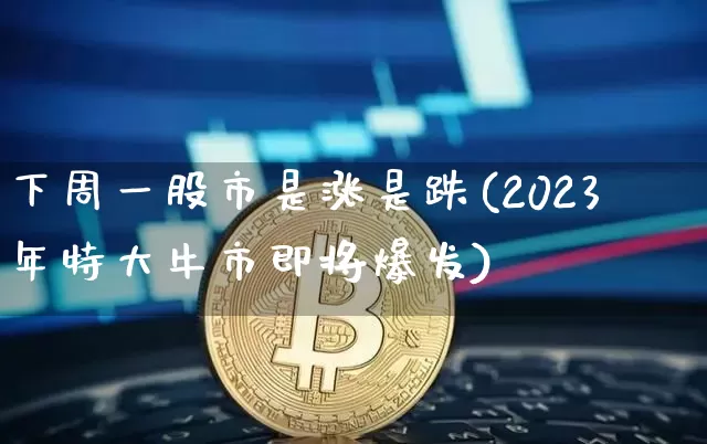 下周一股市是涨是跌(2023年特大牛市即将爆发)_https://www.cangshenghg.com_创业板_第1张