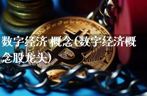 数字经济 概念(数字经济概念股龙头)_https://www.cangshenghg.com_财经新闻_第1张