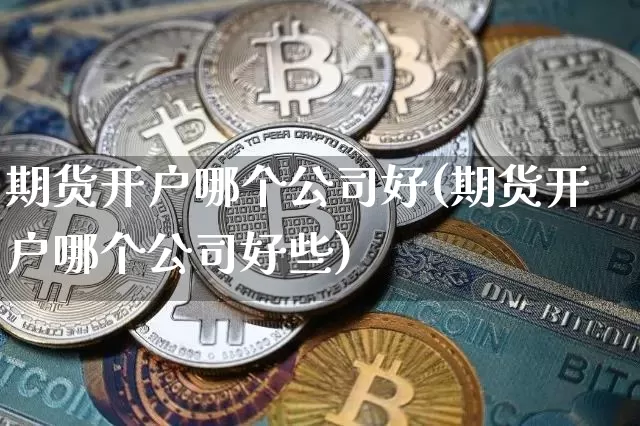 期货开户哪个公司好(期货开户哪个公司好些)_科创板_第1张_华信财经网 期货开户哪个公司好(期货开户哪个公司好些)_https://www.cangshenghg.com_科创板_第1张