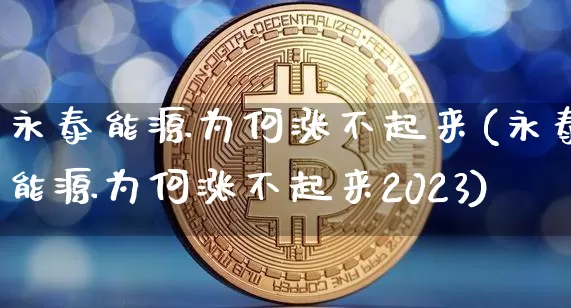 永泰能源为何涨不起来(永泰能源为何涨不起来2023)_https://www.cangshenghg.com_财经新闻_第1张