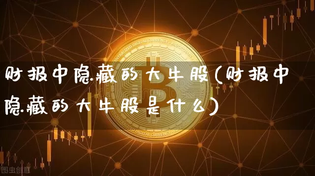 财报中隐藏的大牛股(财报中隐藏的大牛股是什么)_https://www.cangshenghg.com_科创板_第1张