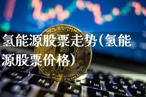 氢能源股票走势(氢能源股票价格)_https://www.cangshenghg.com_创业板_第1张