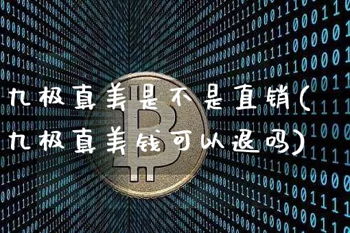 九极真美是不是直销(九极真美钱可以退吗)_https://www.cangshenghg.com_北交所_第1张