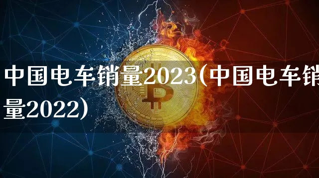 中国电车销量2023(中国电车销量2022)_https://www.cangshenghg.com_财经新闻_第1张