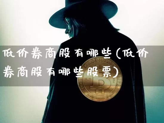 低价券商股有哪些(低价券商股有哪些股票)_https://www.cangshenghg.com_创业板_第1张