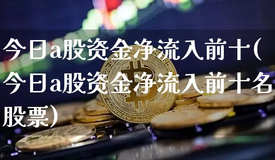 今日a股资金净流入前十(今日a股资金净流入前十名股票)_https://www.cangshenghg.com_北交所_第1张