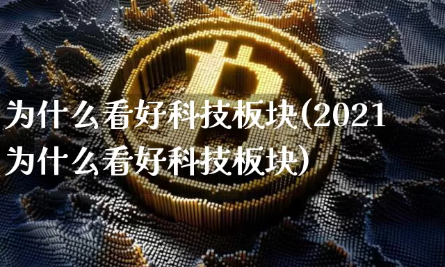 为什么看好科技板块(2021为什么看好科技板块)_https://www.cangshenghg.com_北交所_第1张