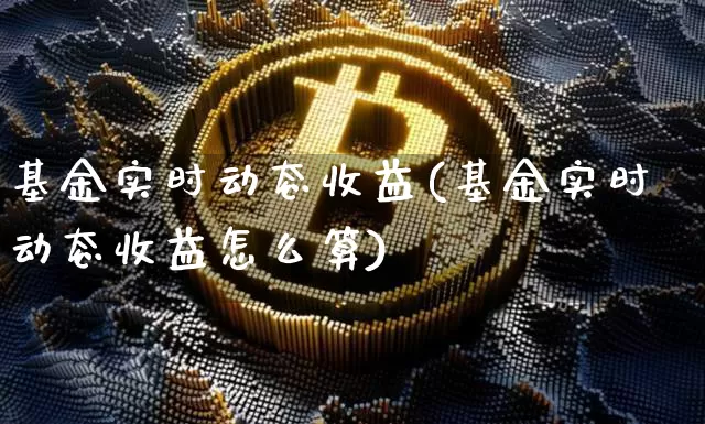 基金实时动态收益(基金实时动态收益怎么算)_https://www.cangshenghg.com_科创板_第1张