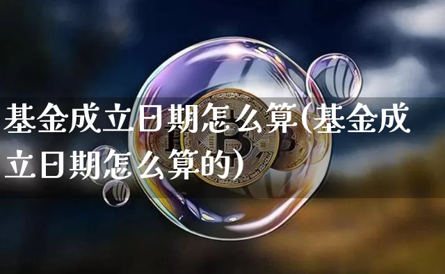 基金成立日期怎么算(基金成立日期怎么算的)_https://www.cangshenghg.com_北交所_第1张